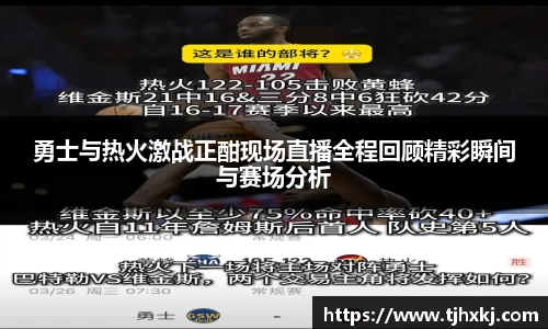 勇士与热火激战正酣现场直播全程回顾精彩瞬间与赛场分析