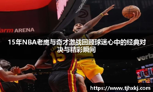 15年NBA老鹰与奇才激战回顾球迷心中的经典对决与精彩瞬间